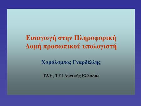 Εισαγωγή στην Πληροφορική Δομή προσωπικού υπολογιστή Χαράλαμπος Γναρδέλλης ΤΑΥ, ΤΕΙ Δυτικής Ελλάδας.