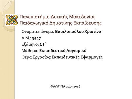 Πανεπιστήμιο Δυτικής Μακεδονίας Παιδαγωγικό Δημοτικής Εκπαίδευσης Ονοματεπώνυμο : Βασιλοπούλου Χριστίνα Α. Μ.: 3547 Εξάμηνο : ΣΤ΄ Μάθημα : Εκπαιδευτικό.