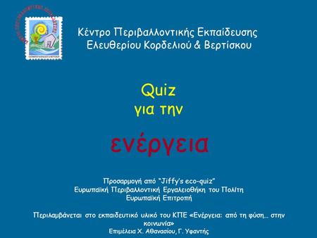 Quiz για την ενέργεια Προσαρμογή από “Jiffy’s eco-quiz” Ευρωπαϊκή Περιβαλλοντική Εργαλειοθήκη του Πολίτη Ευρωπαϊκή Επιτροπή Περιλαμβάνεται στο εκπαιδευτικό.