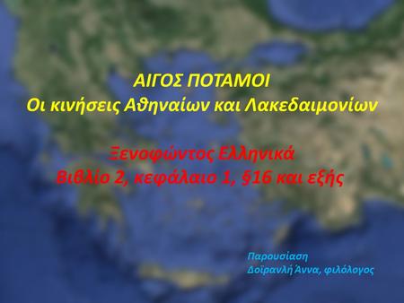 ΑΙΓΟΣ ΠΟΤΑΜΟΙ Οι κινήσεις Αθηναίων και Λακεδαιμονίων Ξενοφώντος Ελληνικά Βιβλίο 2, κεφάλαιο 1, §16 και εξής Παρουσίαση Δοϊρανλή Άννα, φιλόλογος.