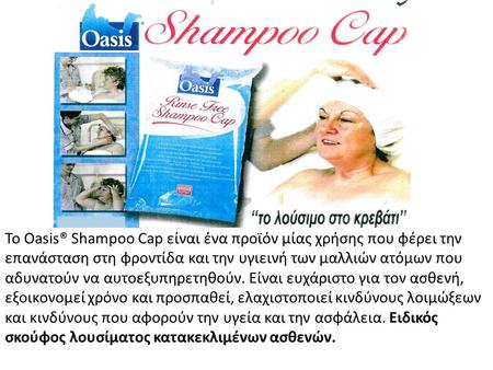 Το Oasis® Shampoo Cap είναι ένα προϊόν μίας χρήσης που φέρει την επανάσταση στη φροντίδα και την υγιεινή των μαλλιών ατόμων που αδυνατούν να αυτοεξυπηρετηθούν.