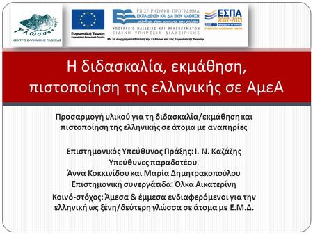 Η διδασκαλία, εκμάθηση, πιστοποίηση της ελληνικής σε ΑμεΑ Προσαρμογή υλικού για τη διδασκαλία / εκμάθηση και πιστοποίηση της ελληνικής σε άτομα με αναπηρίες.