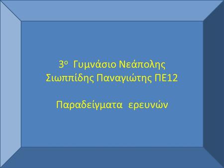 3 ο Γυμνάσιο Νεάπολης Σιωππίδης Παναγιώτης ΠΕ12 Παραδείγματα ερευνών.