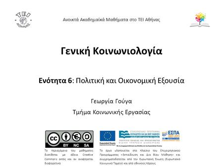Γενική Κοινωνιολογία Ενότητα 6: Πολιτική και Οικονομική Εξουσία Γεωργία Γούγα Τμήμα Κοινωνικής Εργασίας Ανοικτά Ακαδημαϊκά Μαθήματα στο ΤΕΙ Αθήνας Το περιεχόμενο.
