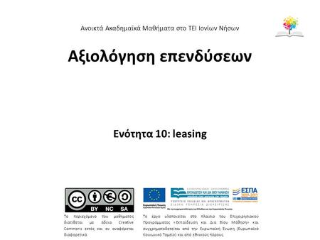 Αξιολόγηση επενδύσεων Ενότητα 10: leasing Ανοικτά Ακαδημαϊκά Μαθήματα στο ΤΕΙ Ιονίων Νήσων Το περιεχόμενο του μαθήματος διατίθεται με άδεια Creative Commons.