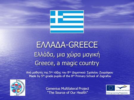 ΕΛΛΑΔΑ-GREECE Ελλάδα, μια χώρα μαγική Greece, a magic country Comenius Multilateral Project “The Source of Our Health” Από μαθητές της 5 ης τάξης του 8.