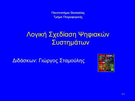 1-1 Πανεπιστήμιο Θεσσαλίας Τμήμα Πληροφορικής Λογική Σχεδίαση Ψηφιακών Συστημάτων Διδάσκων: Γιώργος Σταμούλης.