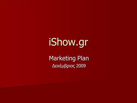 IShow.gr Marketing Plan Δεκέμβριος Σύνοψη Το marketing plan μας περιλαμβάνει Το marketing plan μας περιλαμβάνει –Websites με υψηλή επισκεψιμότητα.