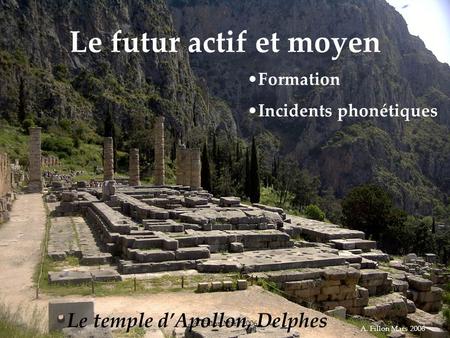 A. Fillon Mars 2006 Le futur actif et moyen Le temple dApollon, Delphes Formation Incidents phonétiques A. Fillon Mars 2006.