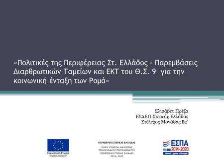 «Πολιτικές της Περιφέρειας Στ. Ελλάδος - Παρεμβάσεις Διαρθρωτικών Ταμείων και ΕΚΤ του Θ.Σ. 9 για την κοινωνική ένταξη των Ρομά» Ελισάβετ Πρέζα ΕΥΔΕΠ Στερεάς.
