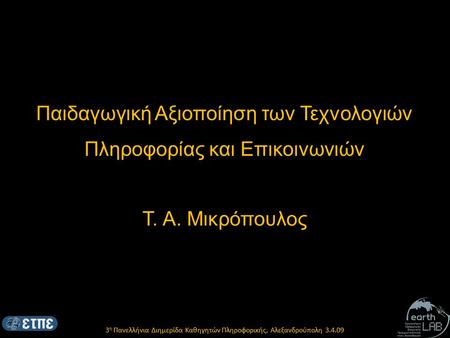 3 η Πανελλήνια Διημερίδα Καθηγητών Πληροφορικής, Αλεξανδρούπολη 3.4.09 Παιδαγωγική Αξιοποίηση των Τεχνολογιών Πληροφορίας και Επικοινωνιών Τ. Α. Μικρόπουλος.