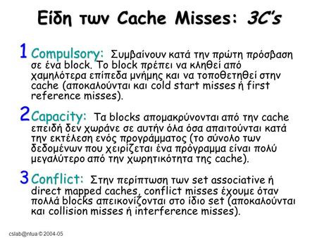 © 2004-05 Είδη των Cache Misses: 3C’s 1 Compulsory: 1 Compulsory: Συμβαίνουν κατά την πρώτη πρόσβαση σε ένα block. Το block πρέπει να κληθεί.