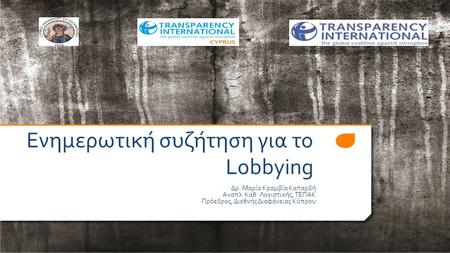 Eνημερωτική συζήτηση για το Lobbying Δρ. Μαρία Κραμβία Καπαρδή Αναπλ. Καθ. Λογιστικής, ΤΕΠΑΚ Πρόεδρος, Διεθνής Διαφάνειας Κύπρου.