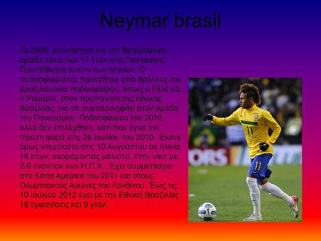 Neymar brasil Το 2009, αγωνίστηκε για την Βραζιλιάνικη ομάδα κάτω των 17 ετών στο Παγκόσμιο Πρωτάθλημα αυτών των ηλικιών. Ο ποδοσφαιριστής προτάθηκε από.