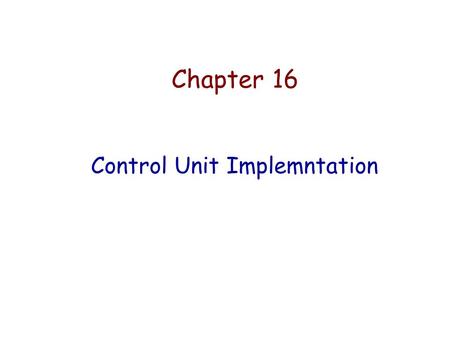 Chapter 16 Control Unit Implemntation. A Basic Computer Model.