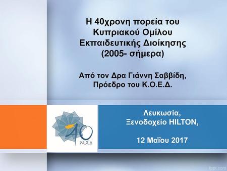 Η 40χρονη πορεία του Κυπριακού Ομίλου Εκπαιδευτικής Διοίκησης (2005- σήμερα) Από τον Δρα Γιάννη Σαββίδη, Πρόεδρο του Κ.Ο.Ε.Δ. Λευκωσία, Ξενοδοχείο.