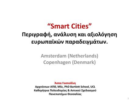 “Smart Cities” Περιγραφή, ανάλυση και αξιολόγηση ευρωπαϊκών παραδειγμάτων. Amsterdam (Netherlands) Copenhagen (Denmark) Άσπα Γοσποδίνη Αρχιτέκτων ΑΠΘ,