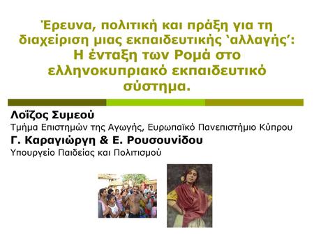 Έρευνα, πολιτική και πράξη για τη διαχείριση μιας εκπαιδευτικής ‘αλλαγής’: Η ένταξη των Ρομά στο ελληνοκυπριακό εκπαιδευτικό σύστημα. Λοΐζος Συμεού Τμήμα.