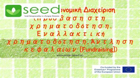 Χρηματοοικονομική Διαχείριση (Πρόσβαση στη χρηματοδότηση, Εναλλακτική χρηματοδότηση, Άντληση κεφαλαίων [Fundraising]) www.projectseed.eu.