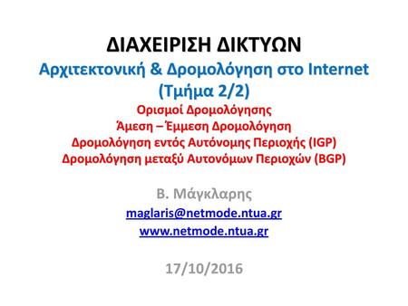 Β. Μάγκλαρης maglaris@netmode.ntua.gr www.netmode.ntua.gr 17/10/2016 ΔΙΑΧΕΙΡΙΣΗ ΔΙΚΤΥΩΝ Αρχιτεκτονική & Δρομολόγηση στο Internet (Τμήμα 2/2) Ορισμοί Δρομολόγησης.
