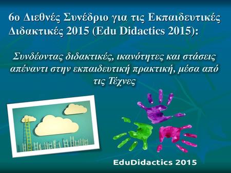 6ο Διεθνές Συνέδριο για τις Εκπαιδευτικές Διδακτικές 2015 (Edu Didactics 2015): Συνδέοντας διδακτικές, ικανότητες και στάσεις απέναντι στην εκπαιδευτική.