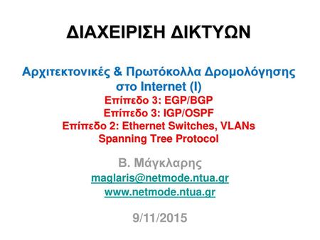 Β. Μάγκλαρης maglaris@netmode.ntua.gr www.netmode.ntua.gr 9/11/2015 ΔΙΑΧΕΙΡΙΣΗ ΔΙΚΤΥΩΝ Αρχιτεκτονικές & Πρωτόκολλα Δρομολόγησης στο Internet (I) Επίπεδο.