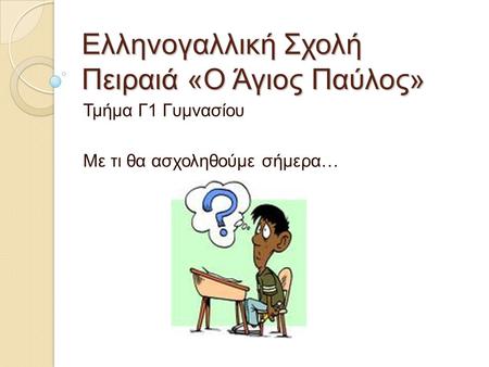 Ελληνογαλλική Σχολή Πειραιά «Ο Άγιος Παύλος» Τμήμα Γ1 Γυμνασίου Με τι θα ασχοληθούμε σήμερα…