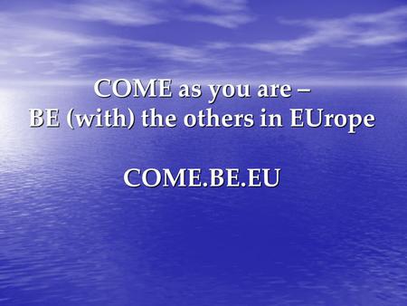COME as you are – BE (with) the others in EUrope COME.BE.EU.