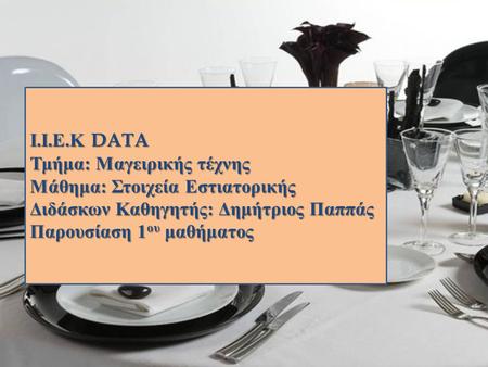 Ι.Ι.Ε.Κ DATA Τμήμα: Μαγειρικής τέχνης Μάθημα: Στοιχεία Εστιατορικής