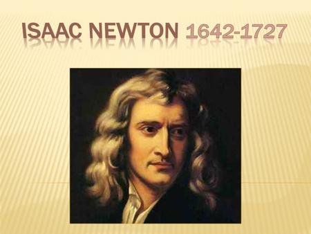  Ο Isaac Newton, Άγγλος Φυσικός, Μαθηματικός, Αστρονόμος, Φιλόσοφος, Αλχημιστής και Θεολόγος, θεωρείται πατέρας της Κλασικής Φυσικής.  Γεννήθηκε στην.