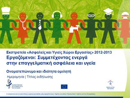 Εκστρατεία «Ασφαλείς και Υγιείς Χώροι Εργασίας» 2012-2013 Εργαζόμενοι: Συμμετέχοντας ενεργά στην επαγγελματική ασφάλεια και υγεία Ονοματεπώνυμο και ιδιότητα.