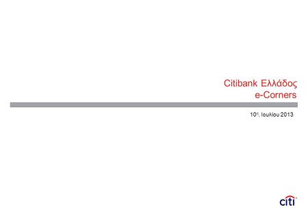 Citibank Ελλάδος e-Corners 10 η, Ιουλίου 2013. 2 Περιεχόμενα 1.Το «ψηφιακό προφίλ» της Ελλάδας 2.Η ψηφιακή στρατηγική της Citi διεθνώς & στην Ελλάδα 3.Ο.