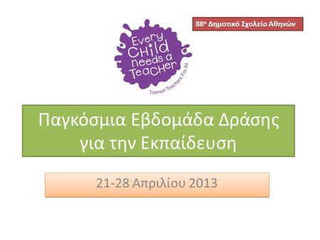 Παγκόσμια Εβδομάδα Δράσης για την Εκπαίδευση 21-28 Απριλίου 2013 88 ο Δημοτικό Σχολείο Αθηνών.