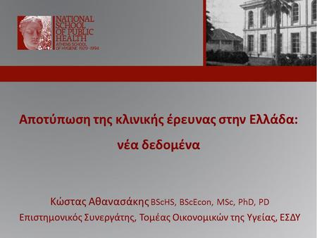 Αποτύπωση της κλινικής έρευνας στην Ελλάδα: νέα δεδομένα Κώστας Αθανασάκης BScHS, BScEcon, MSc, PhD, PD Επιστημονικός Συνεργάτης, Τομέας Οικονομικών της.