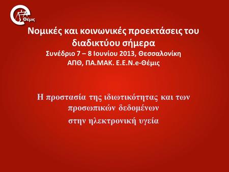 Νομικές και κοινωνικές προεκτάσεις του διαδικτύου σήμερα Συνέδριο 7 – 8 Ιουνίου 2013, Θεσσαλονίκη ΑΠΘ, ΠΑ.ΜΑΚ. Ε.Ε.Ν.e-Θέμις Η προστασία της ιδιωτικότητας.