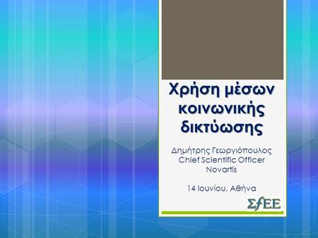 Χρήση μέσων κοινωνικής δικτύωσης Χρήση μέσων κοινωνικής δικτύωσης Δημήτρης Γεωργιόπουλος Chief Scientific Officer Novartis 14 Ιουνίου, Αθήνα.