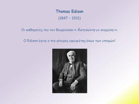 Thomas Edison (1847 – 1931) Οι καθηγητές του τον θεωρούσαν « διατελώντα εν συγχύσει ». Ο Edison έγινε ο πιο γόνιμος εφευρέτης όλων των εποχών!