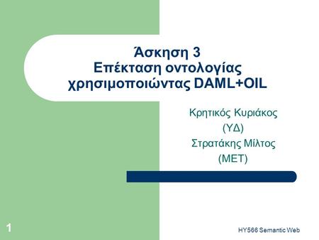 HY566 Semantic Web 1 Άσκηση 3 Επέκταση οντολογίας χρησιμοποιώντας DAML+OIL Κρητικός Κυριάκος (ΥΔ) Στρατάκης Μίλτος (ΜΕΤ)