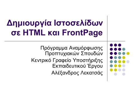 Δημιουργία Ιστοσελίδων σε HTML και FrontPage Πρόγραμμα Αναμόρφωσης Προπτυχιακών Σπουδών Κεντρικό Γραφείο Υποστήριξης Εκπαιδευτικού Έργου Αλέξανδρος Λεκατσάς.