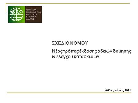Νέος τρόπος έκδοσης αδειών δόμησης & ελέγχου κατασκευών ΣΧΕΔΙΟ ΝΟΜΟΥ Αθήνα, Ιούνιος 2011.