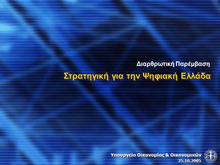 Στρατηγική για την Ψηφιακή Ελλάδα Διαρθρωτική Παρέμβαση Υπουργείο Οικονομίας & Οικονομικών 25.10.2005.