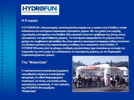 Η Εταιρεία Η HYDROFUN είναι εμπορική, κατασκευαστική εταιρεία και η πρώτη στην Ελλάδα η οποία ειδικεύεται στα συστήματα κλιματισμού εξωτερικών χώρων. Με.