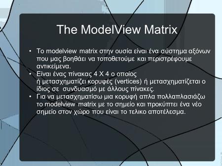 The ModelView Matrix •Το modelview matrix στην ουσία είναι ένα σύστημα αξόνων που μας βοηθάει να τοποθετούμε και περιστρέφουμε αντικείμενα. •Είναι ένας.