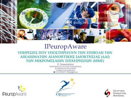 Οργανισμός Βιομηχανικής Ιδιοκτησίας IPeuropAware Π. Γκαγκανάτσου Προϊσταμένη Τεχνολογικής Πληροφόρησης & Διάδοσης της Καινοτομίας Υπεύθυνη προγράμματος.