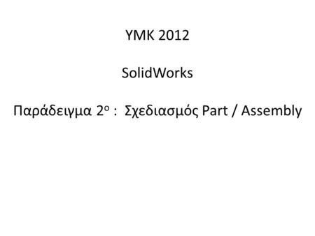 Παράδειγμα 2ο : Σχεδιασμός Part / Assembly