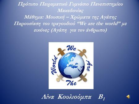Πρότυπο Πειραματικό Γυμνάσιο Πανεπιστημίου Μακεδονίας Μάθημα: Μουσική – Χρώματα της Αγάπης Παρουσίαση του τραγουδιού “We are the world” με εικόνες (Αγάπη.