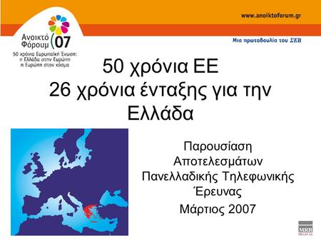 50 χρόνια ΕΕ 26 χρόνια ένταξης για την Ελλάδα Παρουσίαση Αποτελεσμάτων Πανελλαδικής Τηλεφωνικής Έρευνας Μάρτιος 2007.
