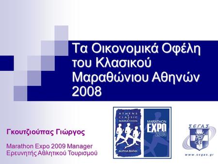 Τα Οικονομικά Οφέλη του Κλασικού Μαραθώνιου Αθηνών 2008 Γκουτζιούπας Γιώργος Marathon Expo 2009 Manager Ερευνητής Αθλητικού Τουρισμού.