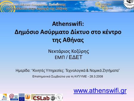Athenswifi: Δημόσιο Ασύρματο Δίκτυο στο κέντρο της Αθήνας Νεκτάριος Κοζύρη ς ΕΜΠ / ΕΔΕΤ www.athenswifi.gr Ημερίδα: “Κινητές Υπηρεσίες: Τεχνολογικά & Νομικά.