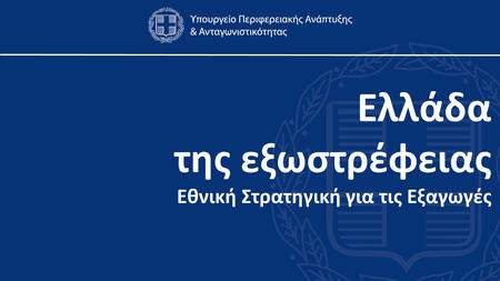 Ελλάδα της εξωστρέφειας Εθνική Στρατηγική για τις Εξαγωγές.